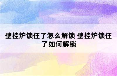 壁挂炉锁住了怎么解锁 壁挂炉锁住了如何解锁